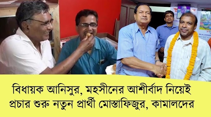 বিধায়ক আনিসুর, মহসীনের আশীর্বাদ নিয়েই প্রচার শুরু নতুন প্রার্থী মোস্তাফিজুর, কামাল হোসেনের