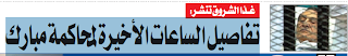 جريدة الشروق : ننشر تفاصيل الساعات الأخيرة لمحاكمة مبارك