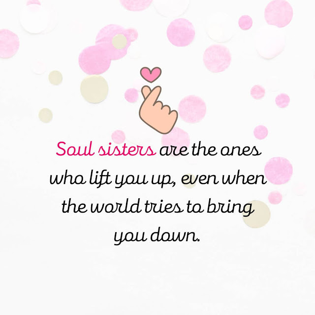 Soul sisters are the ones who lift you up, even when the world tries to bring you down.