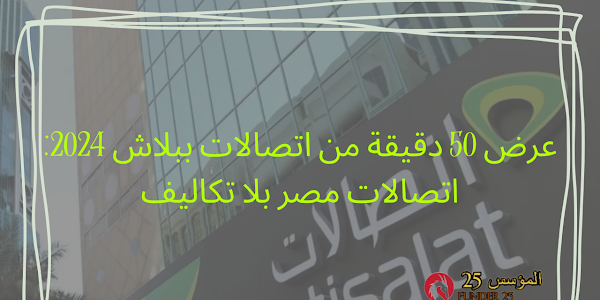 عرض 50 دقيقة من اتصالات ببلاش 2024: اتصالات مصر بلا تكاليف