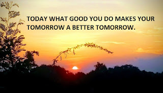 TODAY WHAT GOOD YOU DO MAKES YOUR TOMORROW A BETTER TOMORROW.
