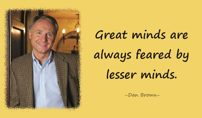 Great minds are always feared by lesser minds.