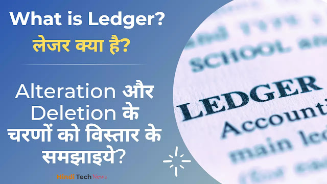 लेजर क्या है (What is Ledger) Alteration और Deletion के चरणों को विस्तार के समझाइये
