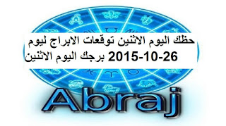 حظك اليوم الاثنين توقعات الابراج ليوم 26-10-2015 برجك اليوم الاثنين