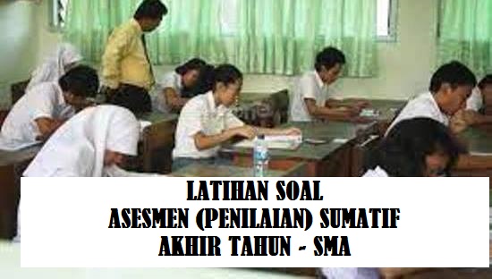 Latihan Soal Asesmen/Penilaian Sumatif Akhir  tahun SMA Kelas 10  dan Kelas 11 Tahun 2023