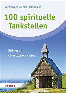 100 spirituelle Tankstellen: Reisen zu christlichen Zielen