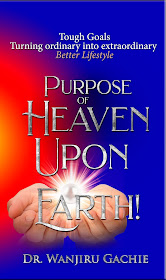 Purpose of Heaven upon Earth: Tough Goals, Turning ordinary into extraordinary, Better Lifestyle by Dr. Wanjiru Gachie