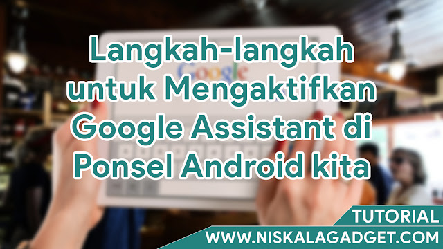 Langkah-langkah untuk Mengaktifkan Google Assistant di Ponsel Android kita