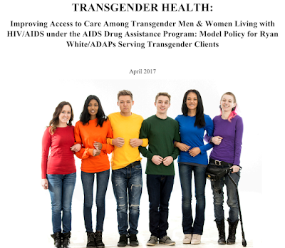 TRANSGENDER HEALTH: Improving Access to Care Among Transgender Men & Women Living with HIV/AIDS under the AIDS Drug Assistance Program: Model Policy for Ryan White/ADAPs Serving Transgender Clients - (April 2017)