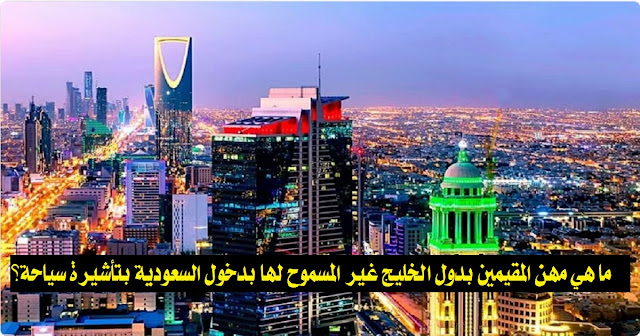 ما هي مهن المقيمين بدول الخليج غير المسموح لها بدخول السعودية بتأشيرة سياحة؟