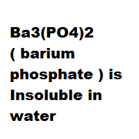 Ba3(PO4)2 ( barium phosphate ) is Insoluble in water