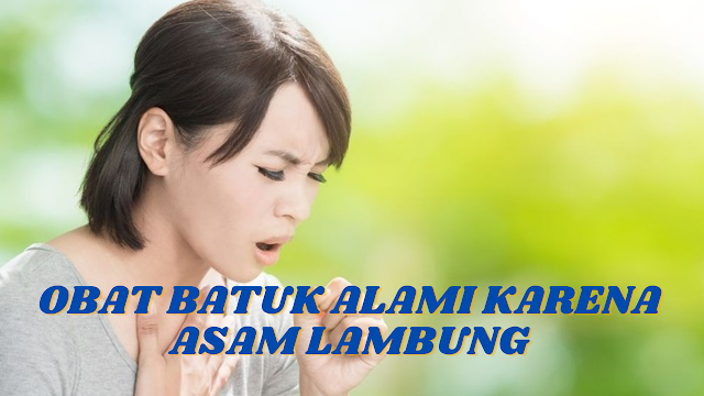 OBAT BATUK ALAMI KARENA ASAM LAMBUNG