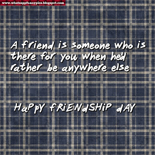  "A friend is someone who is there for you when he'd rather be anywhere else." 