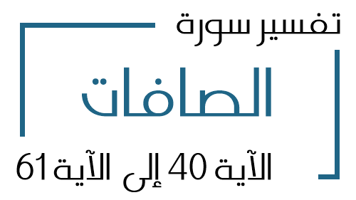 37- تفسير سورة الصافات من الآية 40 إلى الآية 61