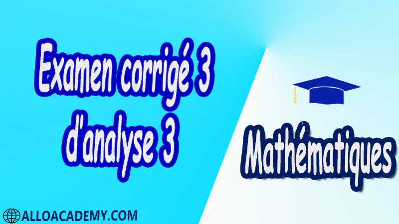 Examen corrigé 3 d’analyse 3 PDF Mathématiques, Maths, Analyse 3, Formule de Taylor et applications, Développement limité et applications, Courbes paramétrées et courbes polaires, Nombres Réels, Nombres complexes, Forme polaire des nombres complexes, Puissances et racines des nombres complexes, Propriétés topologiques, Analyse Complexe, Fonction complexe, Fonctions Holomorphes, Fonctions Complexes, Intégration Complexe, Séries numériques réelles, Séries numériques complexes, Calcul des résidus, Cours , résumés , exercices corrigés , devoirs corrigés , Examens corrigés, Contrôle corrigé travaux dirigés.