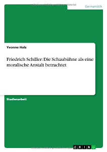 Friedrich Schiller: Die Schaubühne als eine moralische Anstalt betrachtet