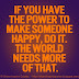 If you have the power to make someone happy do it. The world needs more of that.