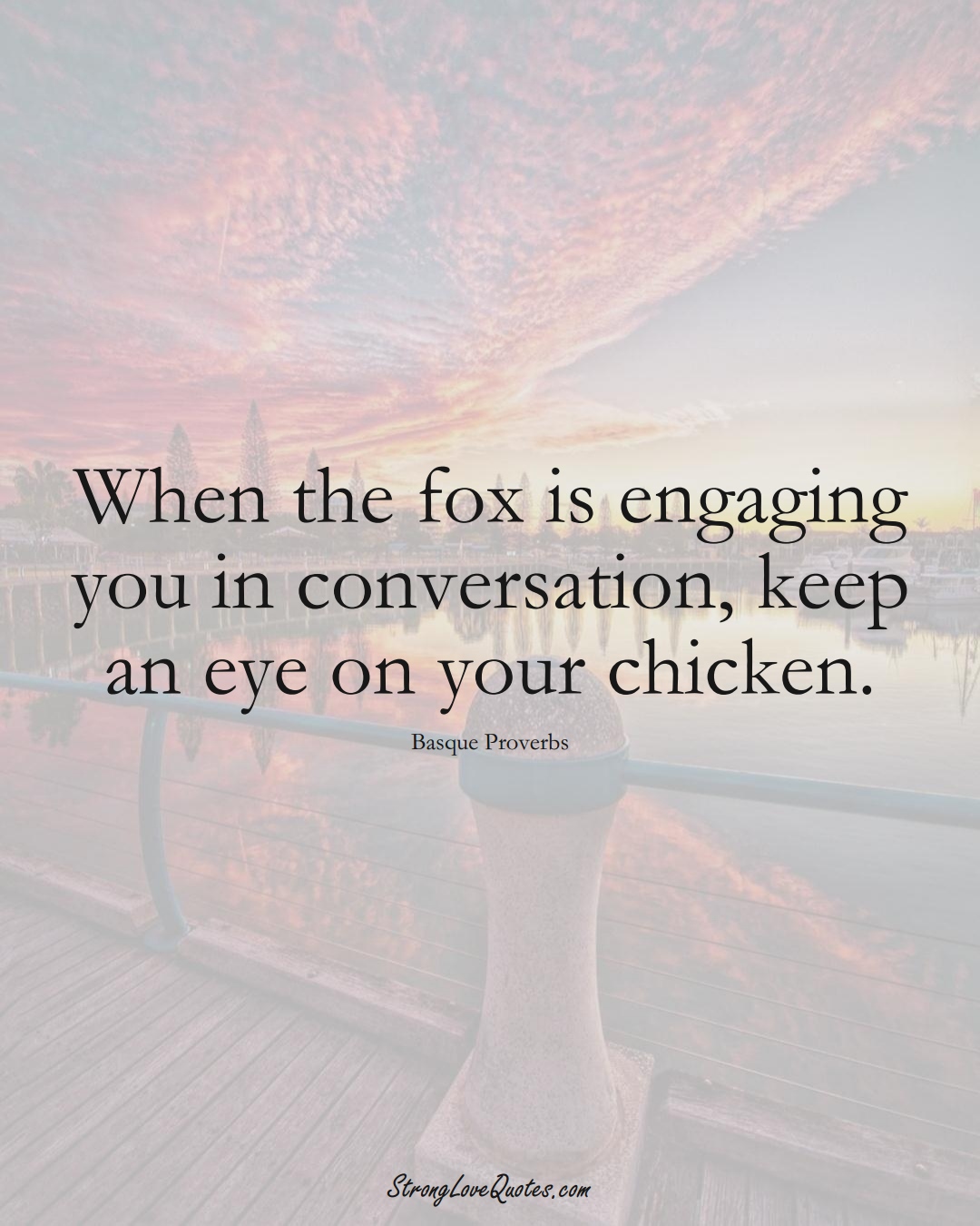 When the fox is engaging you in conversation, keep an eye on your chicken. (Basque Sayings);  #EuropeanSayings