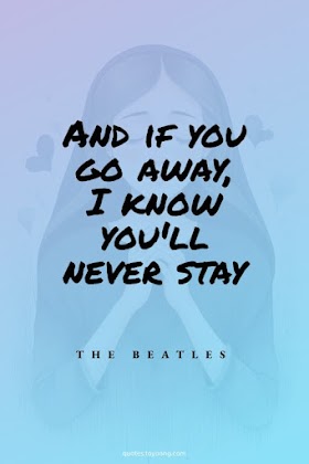 The Beatles - Now And Then: And if you go away, I know you'll never stay | Song Quotes