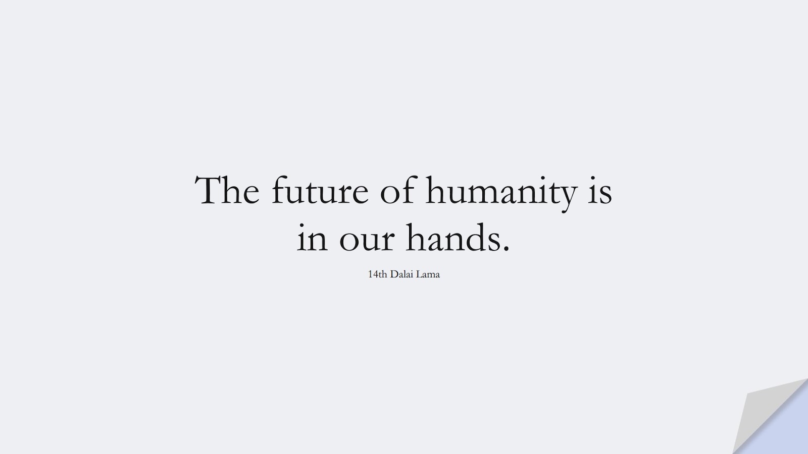 The future of humanity is in our hands. (14th Dalai Lama);  #HumanityQuotes