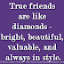 True friends are like diamonds - bright, beautiful, valuable, and always in style.