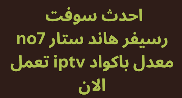 احدث سوفت رسيفر هاند ستار no7 معدل باكواد iptv تعمل الان