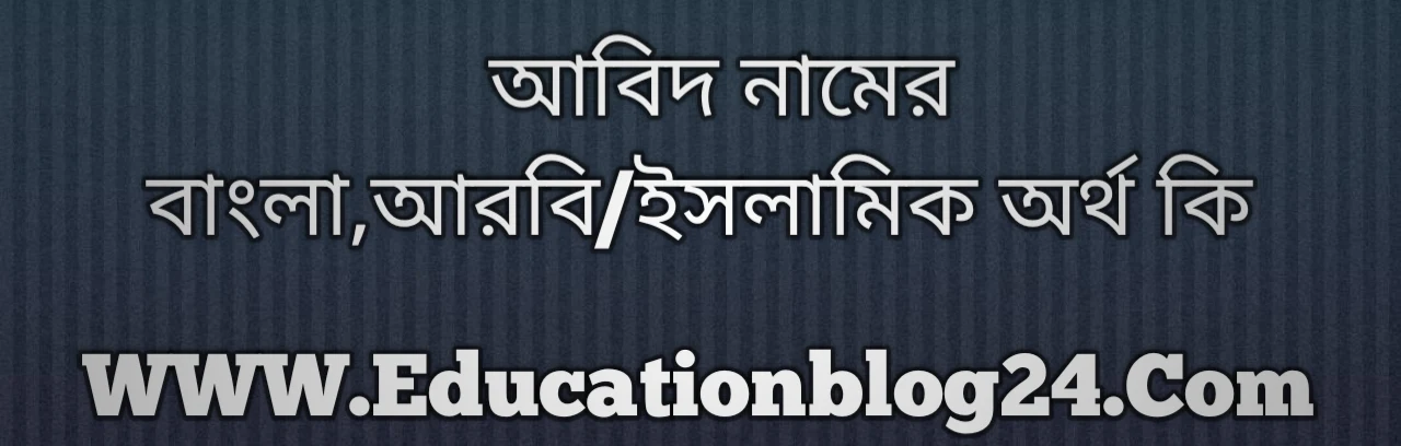 Abid name meaning in Bengali, আবিদ নামের অর্থ কি, আবিদ নামের বাংলা অর্থ কি, আবিদ নামের ইসলামিক অর্থ কি, আবিদ কি ইসলামিক /আরবি নাম