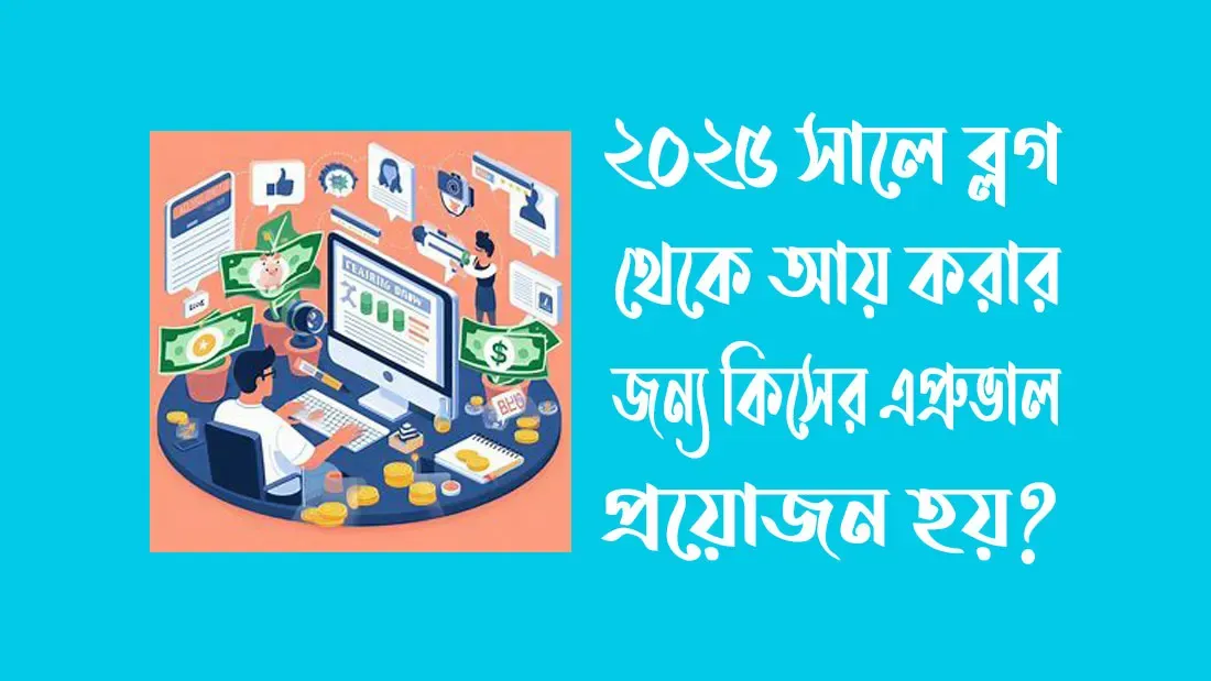 ২০২৫ সালে ব্লগ থেকে আয় করার জন্য কিসের এপ্রুভাল প্রয়োজন হয়?