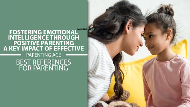 Fostering Emotional Intelligence Through Positive Parenting: A Key Impact of Effective Practices