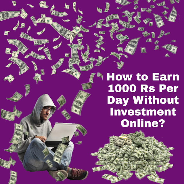 Earn 1000 Rs Per Day Without Investment Online.
