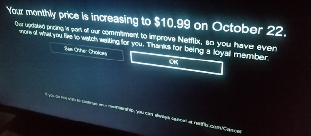 Your monthly price is increasing to $10.99 on October 22. Our updated pricing is part of our commitment to improve Netflix, so you have even more of what you like to watch waiting for you. Thanks for being a loyal member.