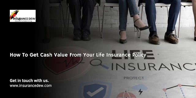 How To Get Cash Value From Your Life Insurance Policy