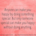 Anyone can make you happy by doing something sweet but only someone special can make you happy without doing anything. 