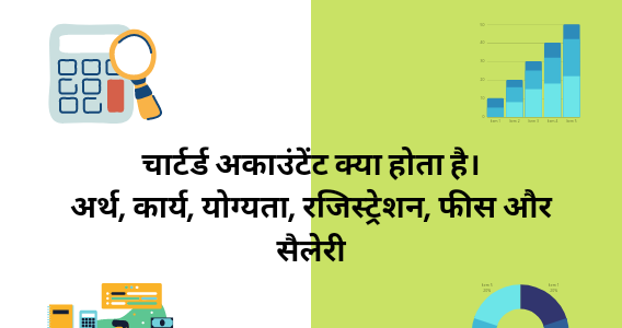 चार्टर्ड अकाउंटेंट क्या होता है। अर्थ, कार्य, योग्यता, रजिस्ट्रेशन, फीस और सैलेरी