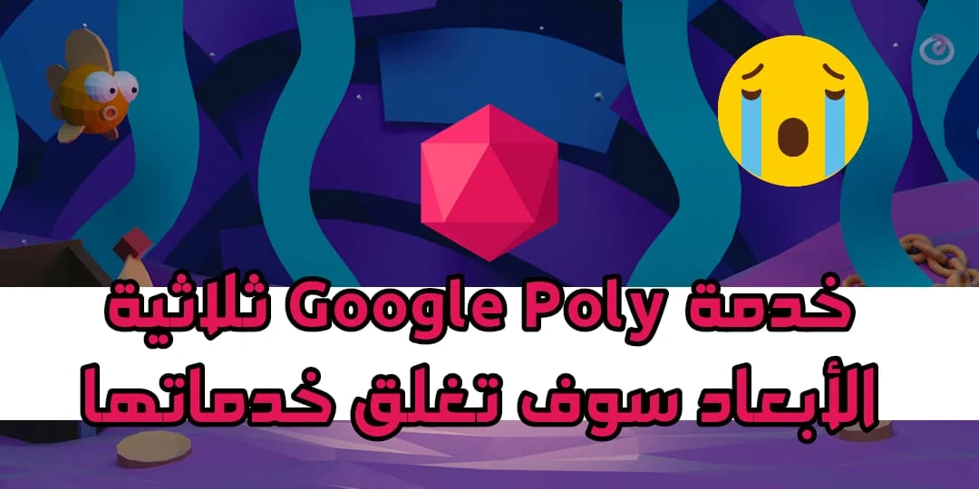 خدمة Google Poly ثلاثية الأبعاد سوف تغلق خدماتها ابتداء من العام المقبل 2021