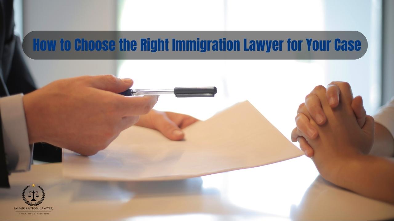 How to Choose the Right Immigration Lawyer for Your Case