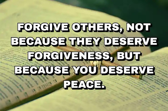 Forgive others, not because they deserve forgiveness, but because you deserve peace. Mel Robbins