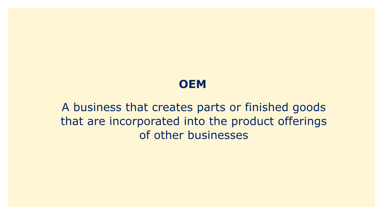 A business that creates parts or finished goods that are incorporated into the product offerings of other businesses.