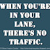 When you're in your lane, there's no traffic.