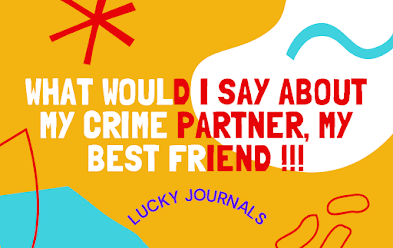 What Would I say About My Crime partner, My best friend !!!