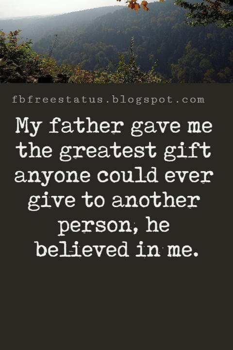 Inspirational Fathers Day Quotes, “My father gave me the greatest gift anyone could ever give to another person, he believed in me.”