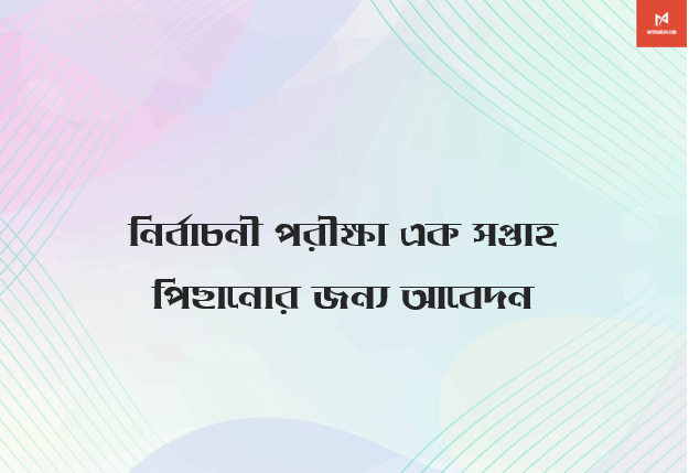 নির্বাচনী পরীক্ষা এক সপ্তাহ পিছানোর জন্য আবেদন