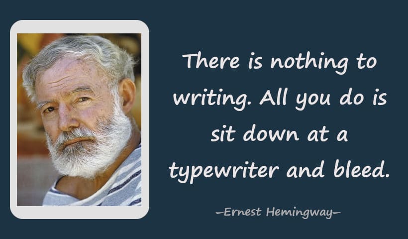 There is nothing to writing. All you do is sit down at a typewriter and bleed. ― Ernest Hemingway