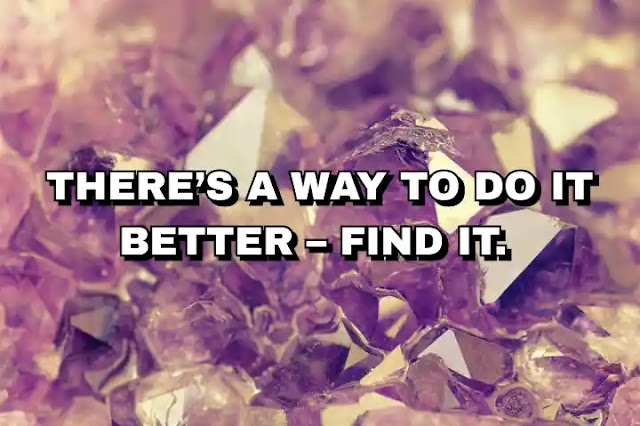 There’s a way to do it better – Find it.