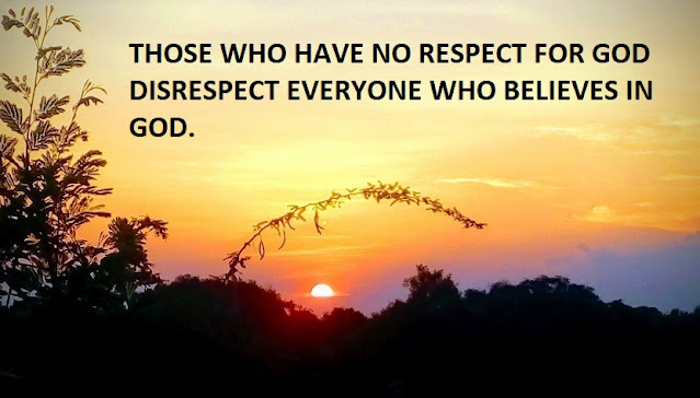 THOSE WHO HAVE NO RESPECT FOR GOD DISRESPECT EVERYONE WHO BELIEVES IN GOD.