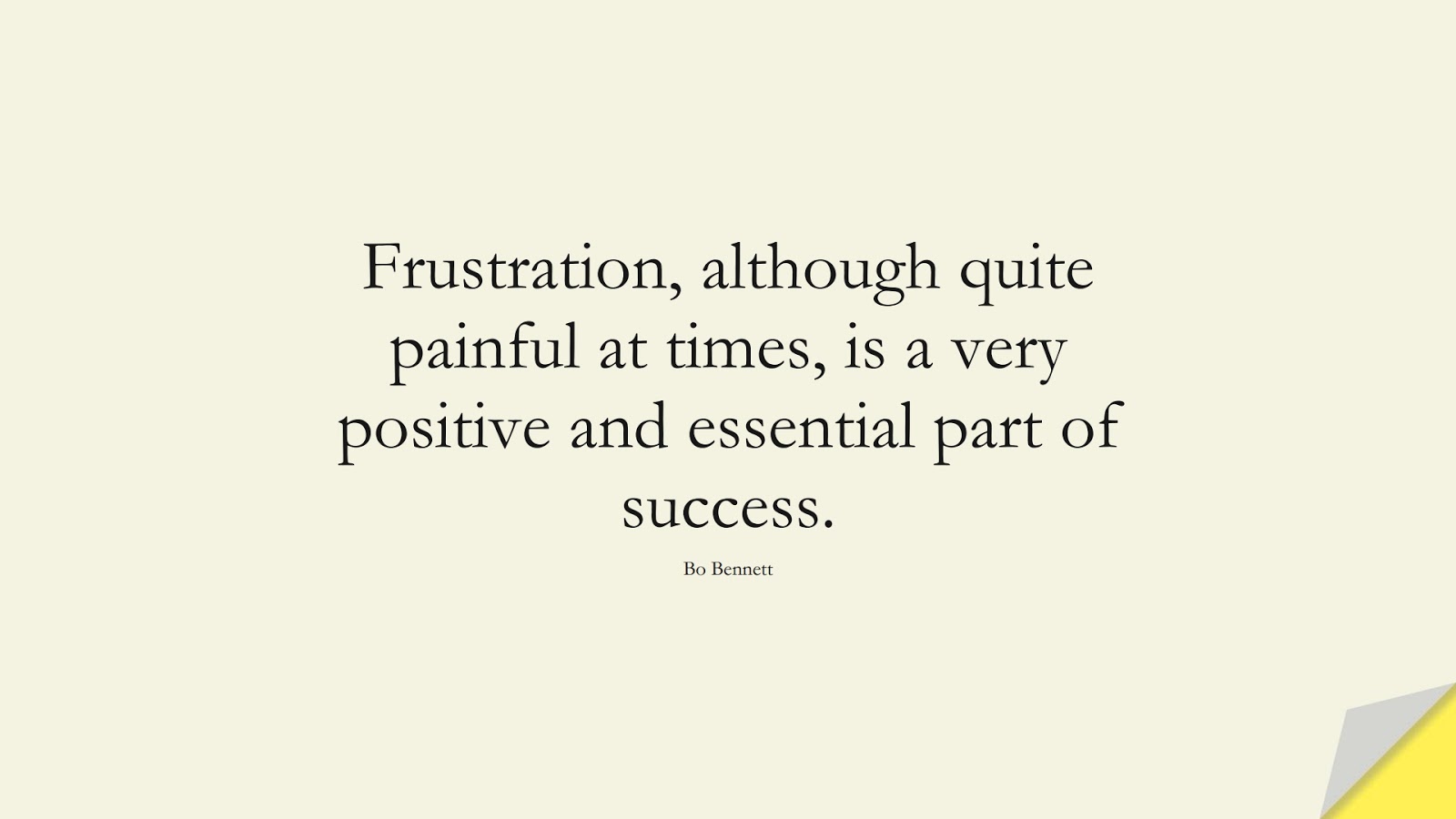 Frustration, although quite painful at times, is a very positive and essential part of success. (Bo Bennett);  #SuccessQuotes