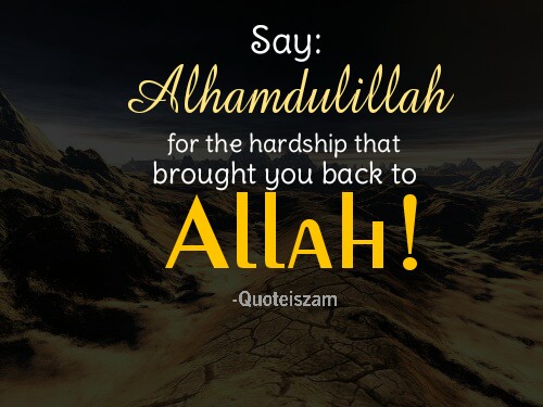 Say : Alhamdulillah for the hardship that brought you back to Allah!