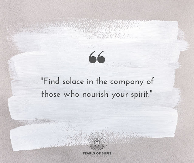 "Find solace in the company of those who nourish your spirit."