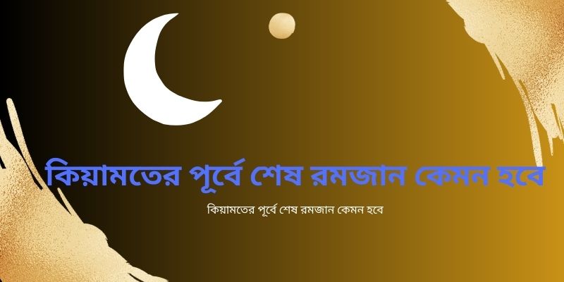 কিয়ামতের পূর্বে শেষ রমজান কেমন হবে