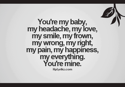 Your're my baby, my headache, my love, my smile, my frown ...